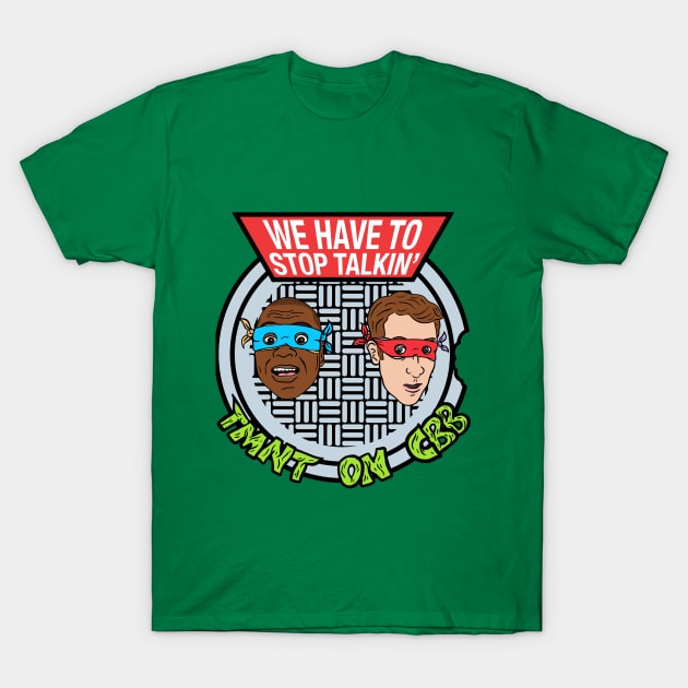 We Have To Stop Talkin' TMNT ON CBB T-Shirt by shaundiston